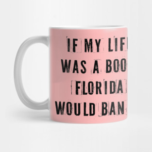 If My Life Was A Book Florida Would Ban It. Mug
