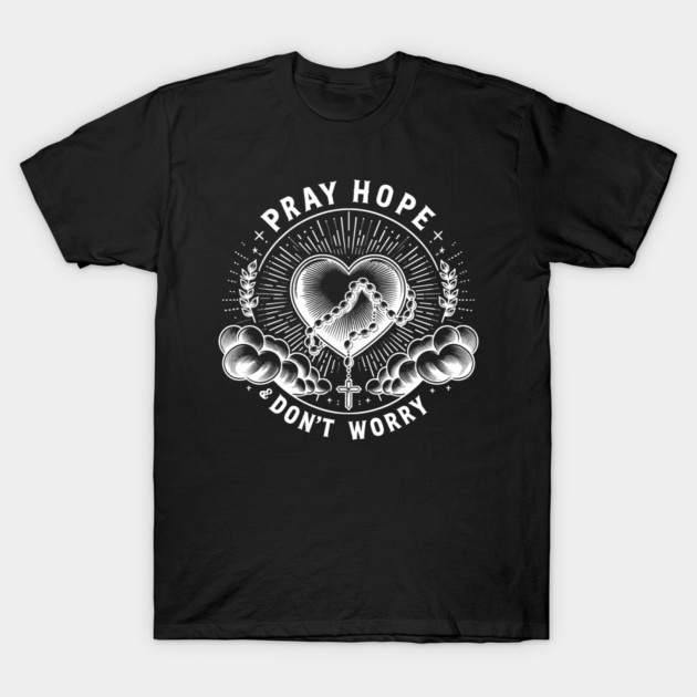 Pray Hope and Don't Worry T-Shirt by Frank Ring