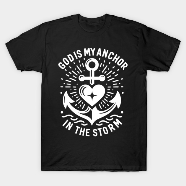 God is My Anchor in The Storm T-Shirt by Frank Ring