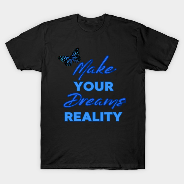 Make Your Dream Reality, Positivity, Inspirational, Uplifting Quote Design T-Shirt by BirdsnStuff