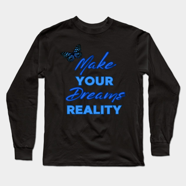 Make Your Dream Reality, Positivity, Inspirational, Uplifting Quote Design Long Sleeve T-Shirt by BirdsnStuff