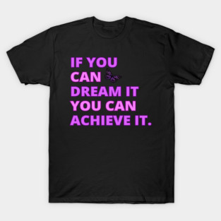 If You Can Dream It, You Can Achieve It, Motivational, Inspirational, Positivity Quote Design T-Shirt