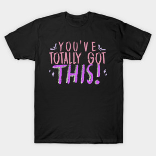 You've Totally Got This! Motivational, Inspirational, Positivity Quote Design T-Shirt