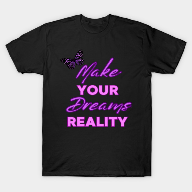Make Your Dream Reality, Motivational, Uplifting, Positivity Quote Design T-Shirt by BirdsnStuff