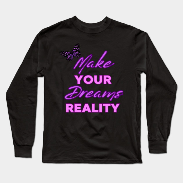 Make Your Dream Reality, Motivational, Uplifting, Positivity Quote Design Long Sleeve T-Shirt by BirdsnStuff