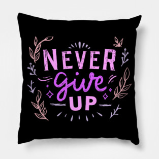 Never Give Up, Motivational, Positivity, Uplifting Quote Design Pillow