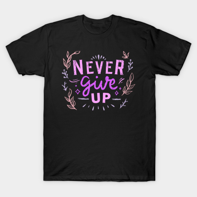 Never Give Up, Motivational, Positivity, Uplifting Quote Design T-Shirt by BirdsnStuff