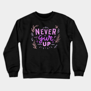 Never Give Up, Motivational, Positivity, Uplifting Quote Design Crewneck Sweatshirt