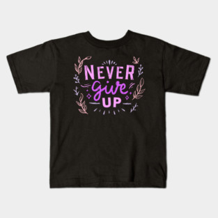 Never Give Up, Motivational, Positivity, Uplifting Quote Design Kids T-Shirt