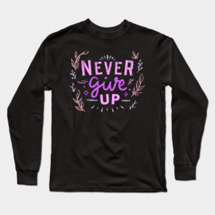 Never Give Up, Motivational, Positivity, Uplifting Quote Design Long Sleeve T-Shirt