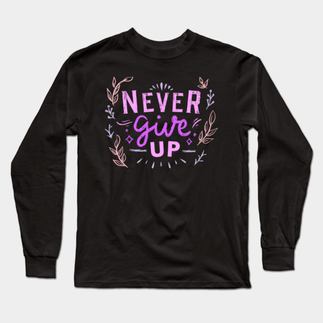 Never Give Up, Motivational, Positivity, Uplifting Quote Design Long Sleeve T-Shirt by BirdsnStuff
