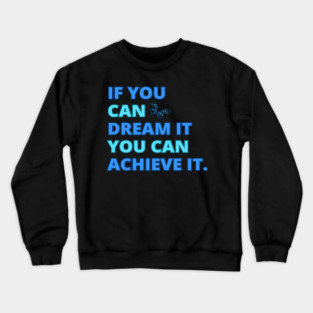 If You Can Dream It, You Can Achieve It, Motivational Design Crewneck Sweatshirt