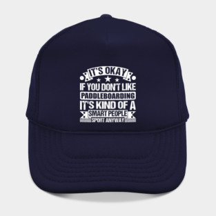 It's Okay If You Don't Like Paddleboarding It's Kind Of A Smart People Sports Anyway Paddleboarding Lover Hat