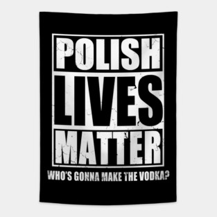 Polish Lives Matter Who's Gonna Make The Vodka Tapestry