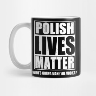 Polish Lives Matter Who's Gonna Make The Vodka Mug