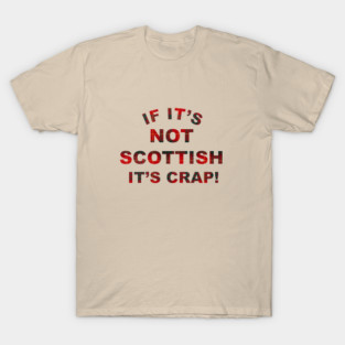 If it's not Scottish it's crap! T-Shirt