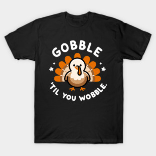 Gobble 'Til You Wobble T-Shirt