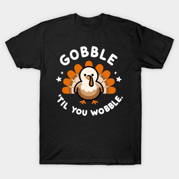 Gobble 'Til You Wobble T-Shirt by Frank Ring