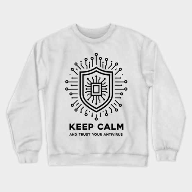 Keep Calm and Trust Your Antivirus Crewneck Sweatshirt by Frank Ring