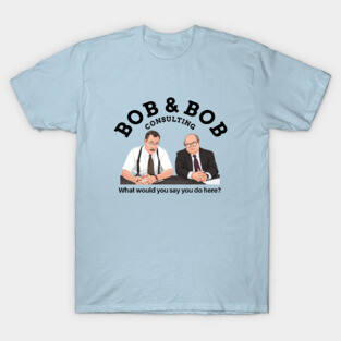 Bob & Bob Consulting - "What would you say you do here?" T-Shirt