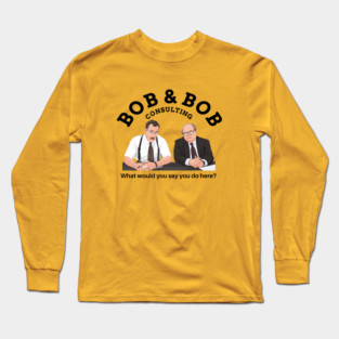 Bob & Bob Consulting - "What would you say you do here?" Long Sleeve T-Shirt
