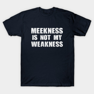 Meekness and Weakness T-Shirt