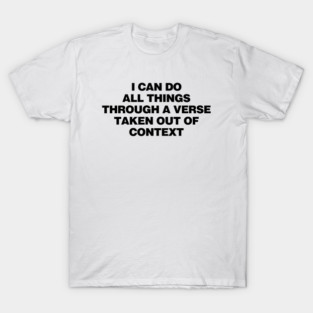 i can do all things through a verse taken out of context T-Shirt