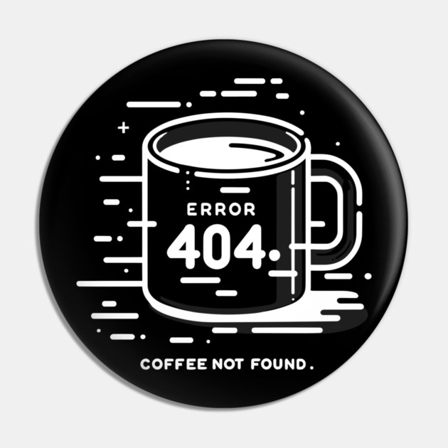 Error 404 Coffee Not Found Pin by Frank Ring