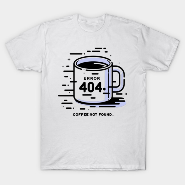 Error 404 Coffee Not Found T-Shirt by Frank Ring