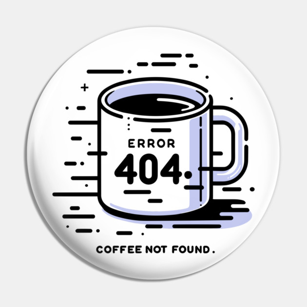 Error 404 Coffee Not Found Pin by Frank Ring