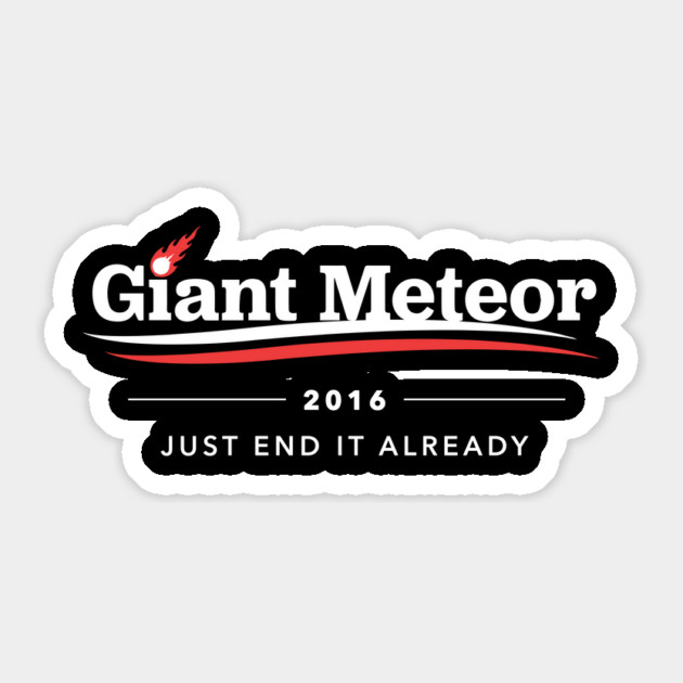 Giant Meteor 2016 Just End It Already T-Shirt Sticker by dumbshirts