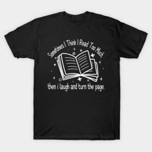 Sometimes I Think I Read Too Much, then i laugh and turn the page. T-Shirt