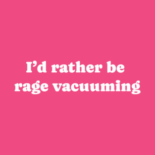 I'd Rather Be Rage Vacuuming T-Shirt