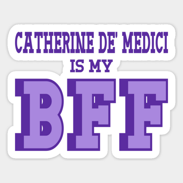 Catherine De Medici is my BFF - Women's History Magnet by Yesteeyear