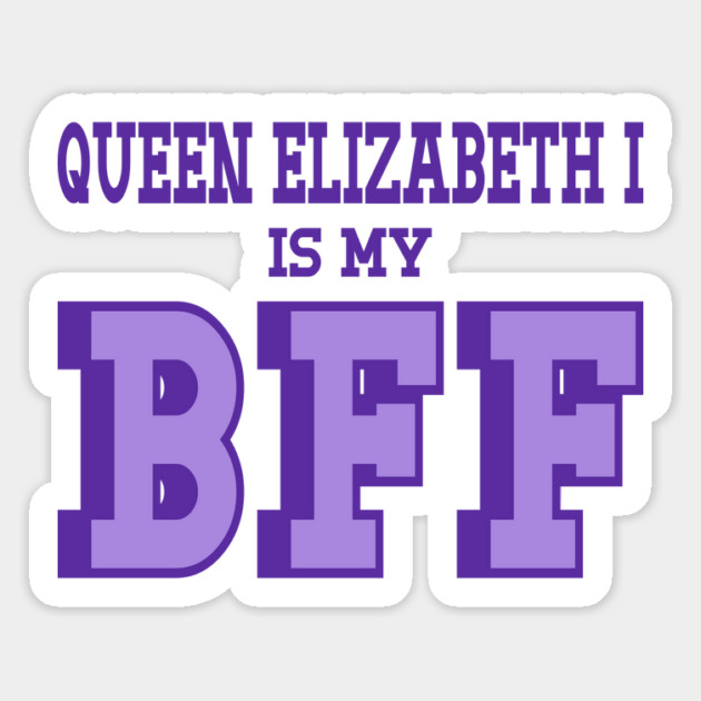 Queen Elizabeth I is my BFF - British History Magnet by Yesteeyear