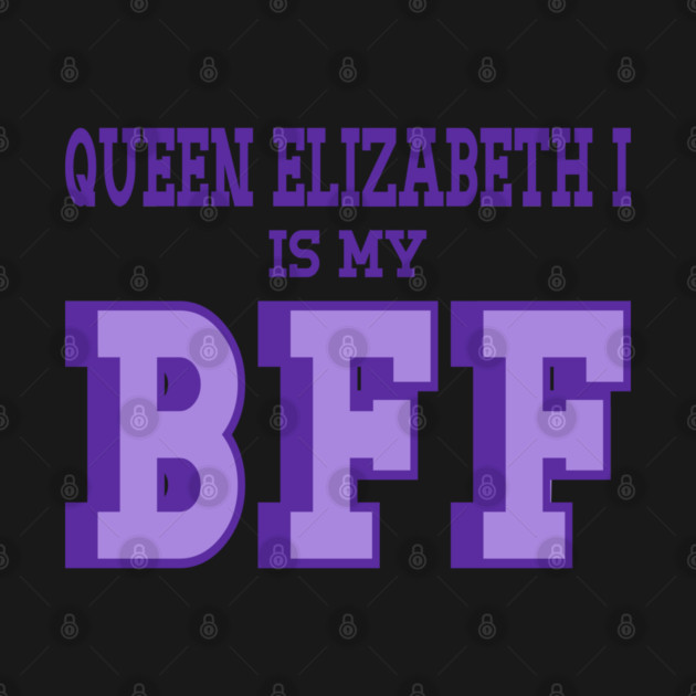 Queen Elizabeth I is my BFF - British History by Yesteeyear