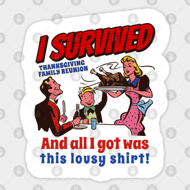 I Survived Thanksgiving Family Reunion and All I Got is this lousy shirt Sticker by creative