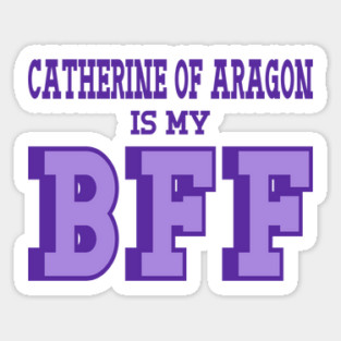 Catherine of Aragon is my BFF - Tudor England History Sticker