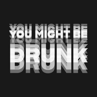DRINKING HUMOR / YOU MIGHT BE DRUNK T-Shirt