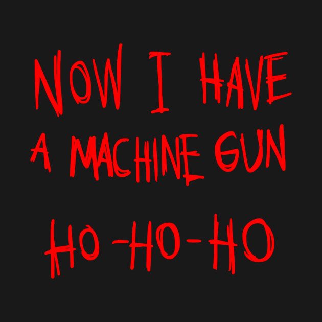 Now I Have A Machine Gun Ho Ho Ho T-Shirt by dumbshirts