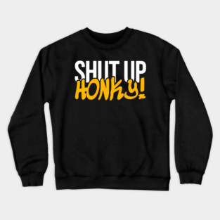 Shut Up Honky Crewneck Sweatshirt