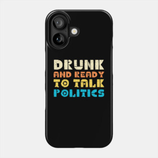 Drunk And Ready To Talk Politics Phone Case