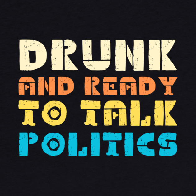 Drunk And Ready To Talk Politics by The WYLD Tribe