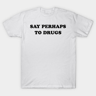 SAY PERHAPS TO DRUGS T-Shirt