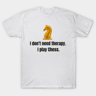 I don't need therapy, I play Chess. T-Shirt