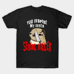 You Inspire My Inner Serial Killer funny pug dog design T-Shirt
