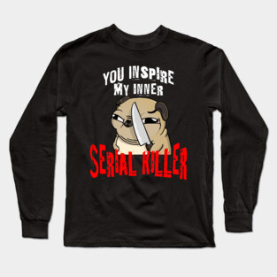 You Inspire My Inner Serial Killer funny pug dog design Long Sleeve T-Shirt