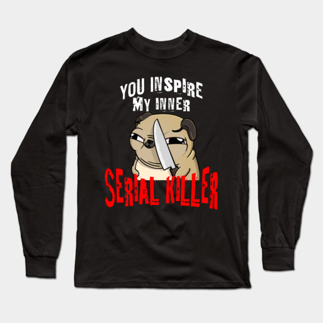 You Inspire My Inner Serial Killer funny pug dog design Long Sleeve T-Shirt by Luxinda
