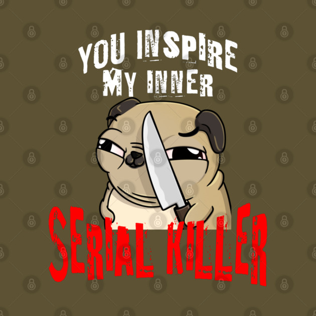 You Inspire My Inner Serial Killer funny pug dog design by Luxinda