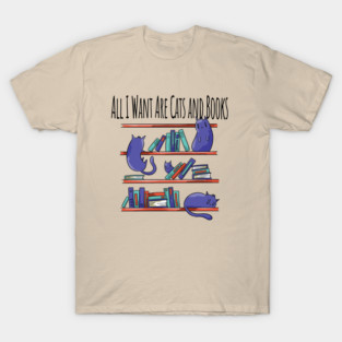 All I Want Are Cats and Books T-Shirt